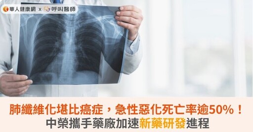 肺纖維化堪比癌症，急性惡化死亡率逾50%！中榮攜手藥廠加速新藥研發進程