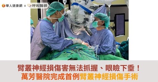 臂叢神經損傷害無法抓握、眼瞼下垂！萬芳醫院完成首例臂叢神經損傷手術