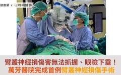 臂叢神經損傷害無法抓握、眼瞼下垂！萬芳醫院完成首例臂叢神經損傷手術