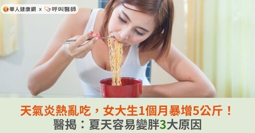 天氣炎熱亂吃，女大生1個月暴增5公斤！醫揭：夏天容易變胖3大原因