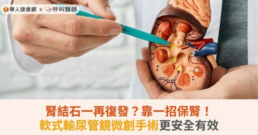 腎結石一再復發？靠一招保腎！軟式輸尿管鏡微創手術更安全有效