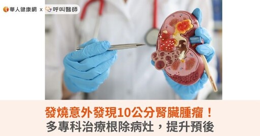 發燒意外發現10公分腎臟腫瘤！多專科治療根除病灶，提升預後