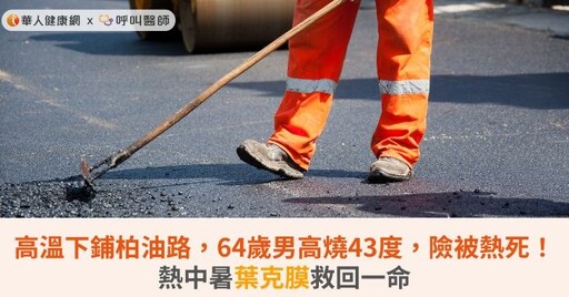 高溫下鋪柏油路，64歲男高燒43度，險被熱死！熱中暑葉克膜救回一命