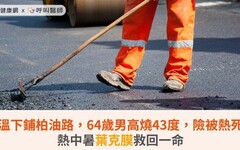 高溫下鋪柏油路，64歲男高燒43度，險被熱死！熱中暑葉克膜救回一命