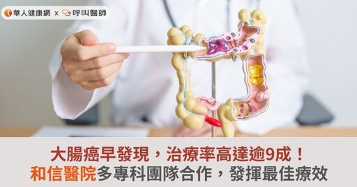 大腸癌早發現，治療率高達逾9成！和信醫院多專科團隊合作，發揮最佳療效