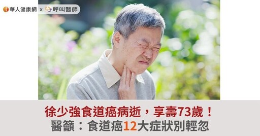 徐少強食道癌病逝，享壽73歲！醫籲：食道癌12大症狀別輕忽