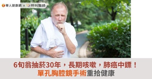 6旬翁抽菸30年，長期咳嗽，肺癌中鏢！單孔胸腔鏡手術重拾健康