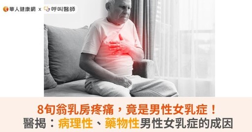 8旬翁乳房疼痛，竟是男性女乳症！醫揭：病理性、藥物性男性女乳症的成因