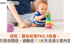 研究：嬰幼兒受PM2.5危害，恐引發自閉症、過動症！5大方法減少室內空污