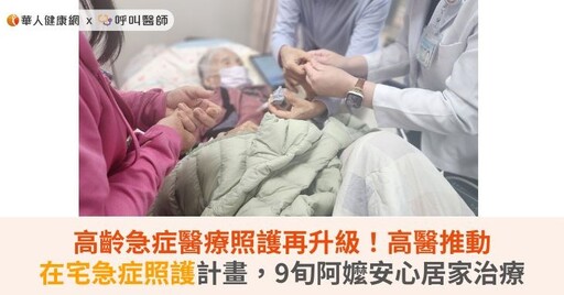 高齡急症醫療照護再升級！高醫推動在宅急症照護計畫，9旬阿嬤安心居家治療