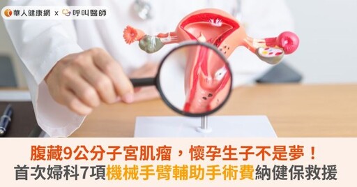 腹藏9公分子宮肌瘤，懷孕生子不是夢！首次婦科7項機械手臂輔助手術費納健保救援