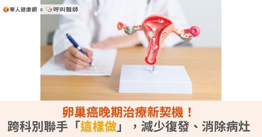 卵巢癌晚期治療新契機！跨科別聯手「這樣做」，減少復發、消除病灶