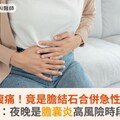 大啖美食腹痛！竟是膽結石合併急性膽囊炎！醫：夜晚是膽囊炎高風險時段