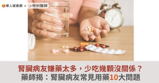 腎臟病友嫌藥太多，少吃幾顆沒關係？藥師揭：腎臟病友常見用藥10大問題