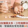 腎臟病友嫌藥太多，少吃幾顆沒關係？藥師揭：腎臟病友常見用藥10大問題