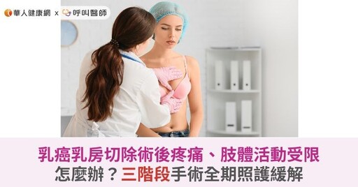 乳癌乳房切除術後疼痛、肢體活動受限怎麼辦？三階段手術全期照護緩解