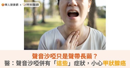 聲音沙啞只是聲帶長繭？醫籲：聲音沙啞併有「這些」症狀，小心甲狀腺癌