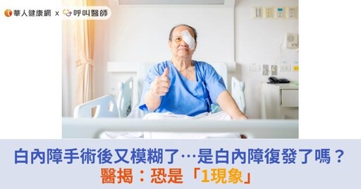 白內障手術後又模糊了…是白內障復發了嗎？醫揭：恐是「1現象」