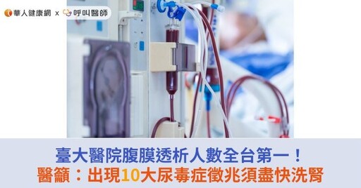 臺大醫院腹膜透析人數全台第一！醫籲：出現10大尿毒症徵兆須盡快洗腎