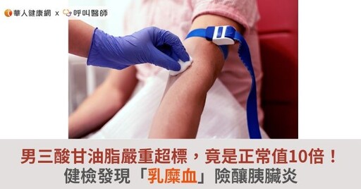 男三酸甘油脂嚴重超標，竟是正常值10倍！健檢發現「乳糜血」險釀胰臟炎