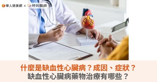 什麼是缺血性心臟病？成因、症狀？缺血性心臟病藥物治療有哪些？