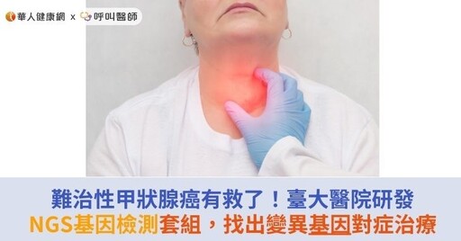 難治性甲狀腺癌有救了！臺大醫院研發NGS基因檢測套組，找出變異基因對症治療