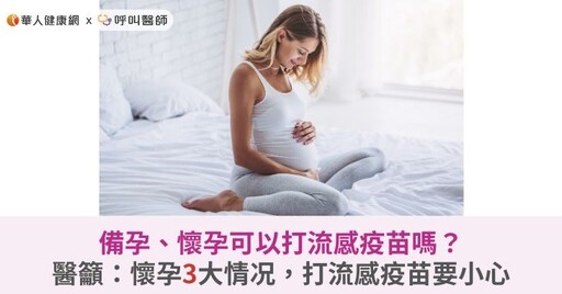 備孕、懷孕可以打流感疫苗嗎？醫籲：懷孕3大情况，施打流感疫苗要小心