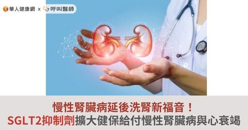 慢性腎臟病延後洗腎新福音！SGLT2抑制劑擴大健保給付慢性腎臟病與心衰竭