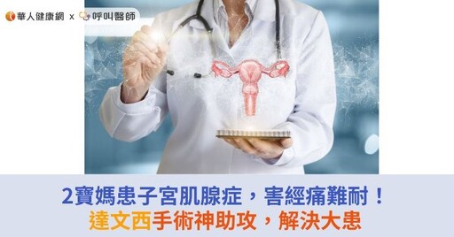 2寶媽患子宮肌腺症，害經痛難耐！達文西手術神助攻，解決大患