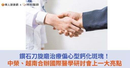 鑽石刀旋磨治療偏心型鈣化斑塊！中榮、越南合辦國際醫學研討會上一大亮點