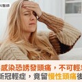 病毒感染恐誘發頭痛，不可輕忽！婦染新冠輕症，竟留慢性頭痛後遺症