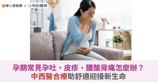 孕期常見孕吐、皮疹、腰酸背痛怎麼辦？中西醫合療助舒適迎接新生命