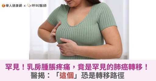 罕見！乳房腫脹疼痛，竟是罕見的肺癌轉移！醫揭：「這個」恐是轉移路徑