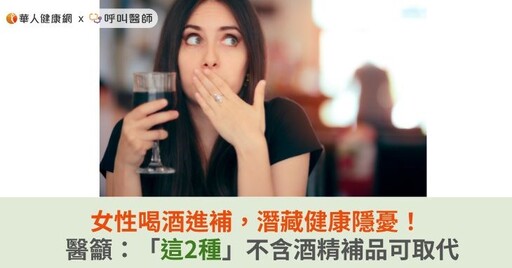 女性喝酒進補，潛藏健康隱憂！醫籲：「這2種」不含酒精補品可取代