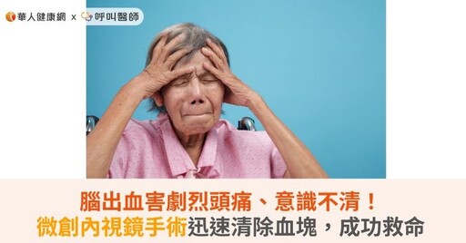 腦出血害劇烈頭痛、意識不清！微創內視鏡手術迅速清除血塊，成功救命