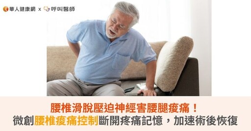 腰椎滑脫壓迫神經害腰腿痠痛！微創腰椎痠痛控制斷開疼痛記憶，加速術後恢復