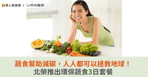 蔬食幫助減碳，人人都可以拯救地球！北榮推出環保蔬食3日套餐
