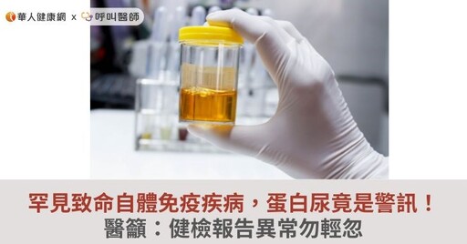 罕見致命自體免疫疾病，蛋白尿竟是警訊！醫籲：健檢報告異常勿輕忽