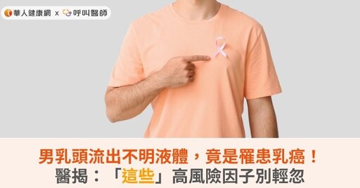 男乳頭流出不明液體，竟是罹患乳癌！醫揭：「這些」高風險因子別輕忽