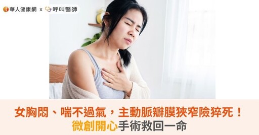 女胸悶、喘不過氣，主動脈瓣膜狹窄險猝死！微創開心手術救回一命
