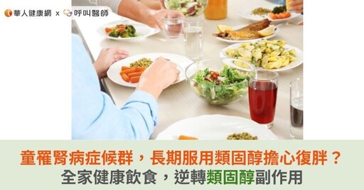 8歲童罹腎病症候群，長期服用類固醇擔心復胖？全家健康飲食，逆轉類固醇副作用