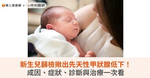 新生兒篩檢揪出先天性甲狀腺低下！成因、症狀、診斷與治療一次看