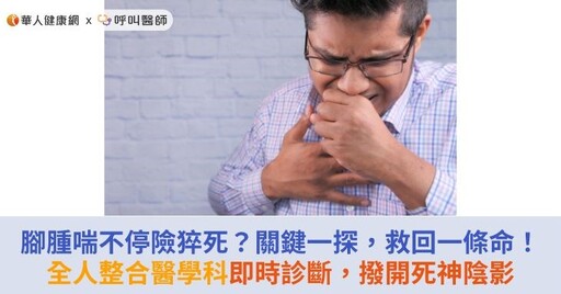 腳腫喘不停險猝死？關鍵一探，救回一條命！全人整合醫學科即時診斷，撥開死神陰影