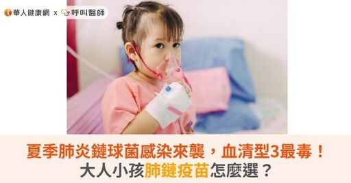 夏季肺炎鏈球菌感染來襲，血清型3最毒！大人小孩肺鏈疫苗怎麼選？