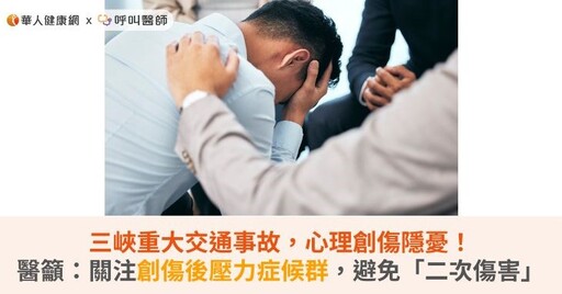 三峽重大交通事故，心理創傷隱憂！醫籲：關注創傷後壓力症候群，避免「二次傷害」