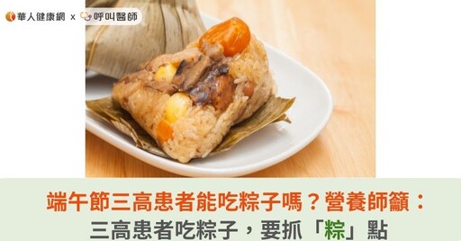 端午節三高患者能吃粽子嗎？營養師籲：三高患者吃粽子，要抓「粽」點