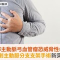 胸部主動脈弓血管瘤恐威脅性命！微創主動脈分支支架手術新突破