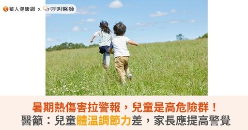 暑期熱傷害拉警報，兒童是高危險群！醫籲：兒童體溫調節力差，家長應提高警覺