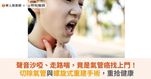 聲音沙啞、走路喘，竟是氣管癌找上門！切除氣管與螺旋式重建手術，重拾健康