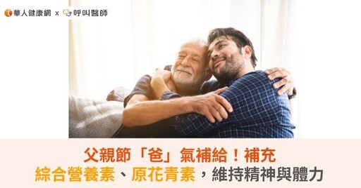 父親節「爸」氣補給！補充綜合營養素、原花青素，助維持精神與體力